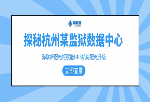 探秘杭州某監(jiān)獄數(shù)據(jù)中心：海聯(lián)新配電柜賦能UPS機(jī)房配電升級(jí)！